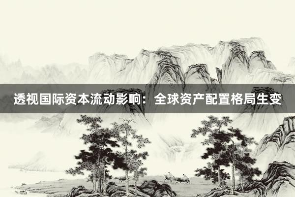 透视国际资本流动影响：全球资产配置格局生变