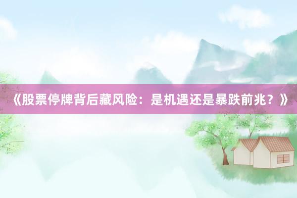 《股票停牌背后藏风险：是机遇还是暴跌前兆？》