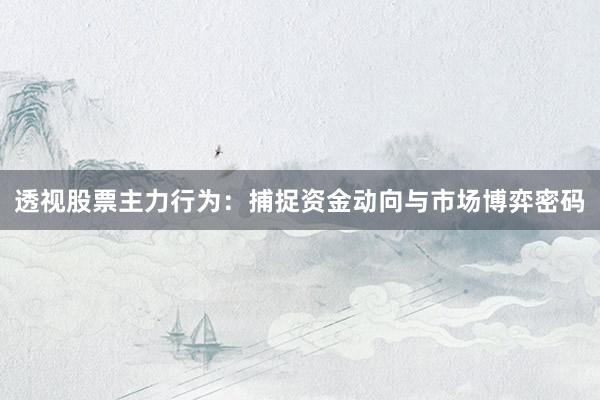 透视股票主力行为：捕捉资金动向与市场博弈密码