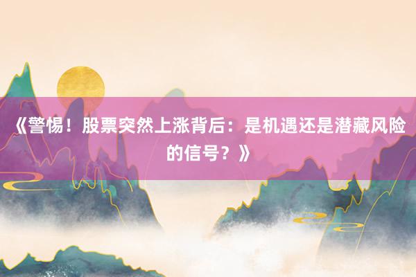 《警惕！股票突然上涨背后：是机遇还是潜藏风险的信号？》