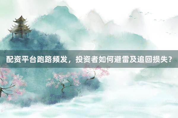 配资平台跑路频发，投资者如何避雷及追回损失？