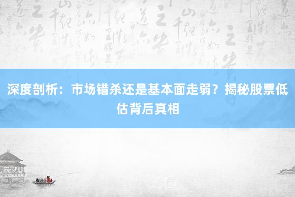 深度剖析：市场错杀还是基本面走弱？揭秘股票低估背后真相