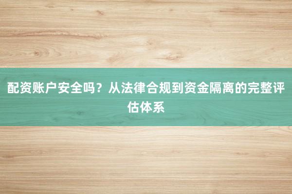 配资账户安全吗？从法律合规到资金隔离的完整评估体系