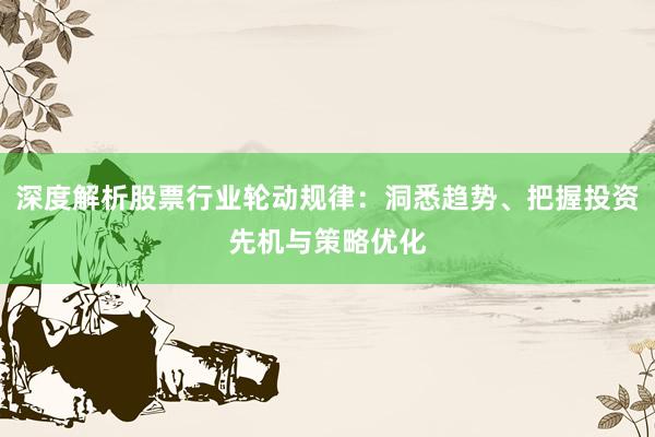 深度解析股票行业轮动规律：洞悉趋势、把握投资先机与策略优化