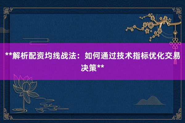 **解析配资均线战法：如何通过技术指标优化交易决策**
