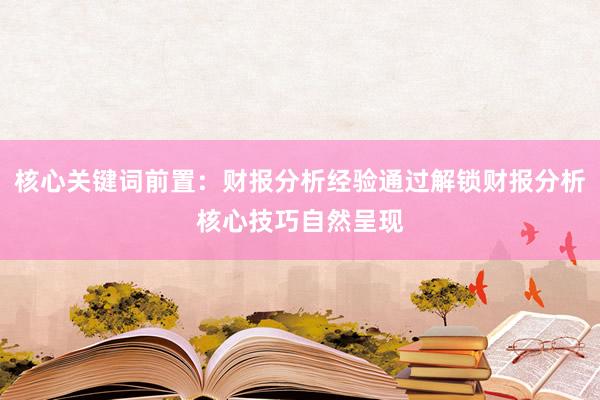 核心关键词前置：财报分析经验通过解锁财报分析核心技巧自然呈现