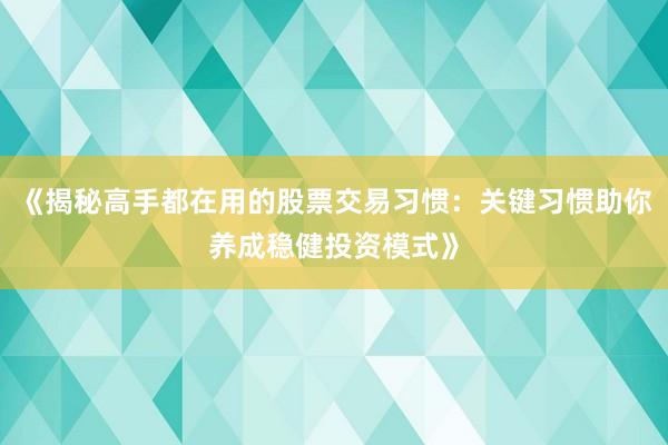 《揭秘高手都在用的股票交易习惯：关键习惯助你养成稳健投资模式》