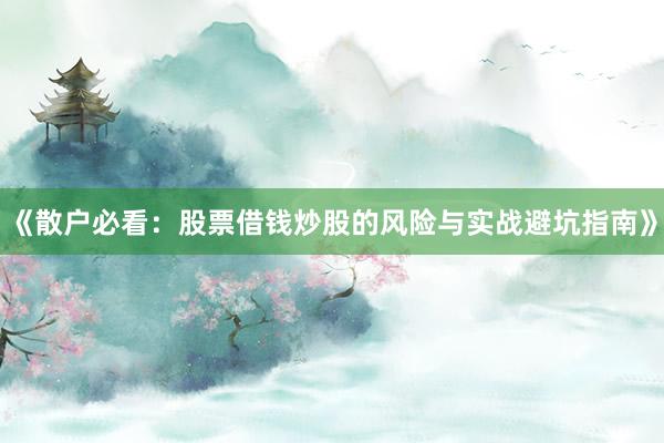 《散户必看：股票借钱炒股的风险与实战避坑指南》