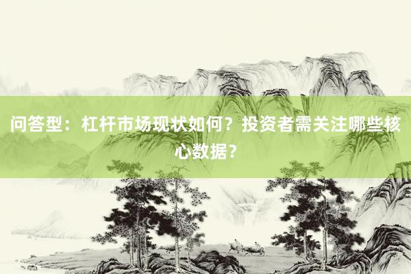 问答型：杠杆市场现状如何？投资者需关注哪些核心数据？