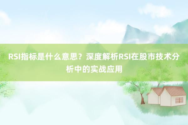 RSI指标是什么意思？深度解析RSI在股市技术分析中的实战应用