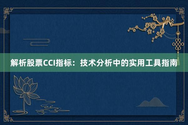 解析股票CCI指标：技术分析中的实用工具指南