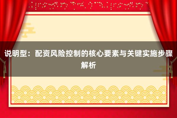 说明型：配资风险控制的核心要素与关键实施步骤解析