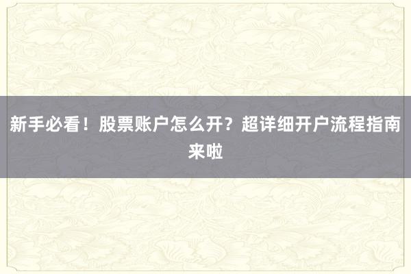 新手必看！股票账户怎么开？超详细开户流程指南来啦