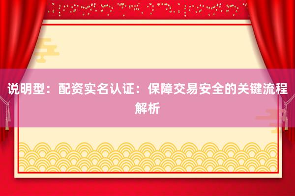 说明型：配资实名认证：保障交易安全的关键流程解析