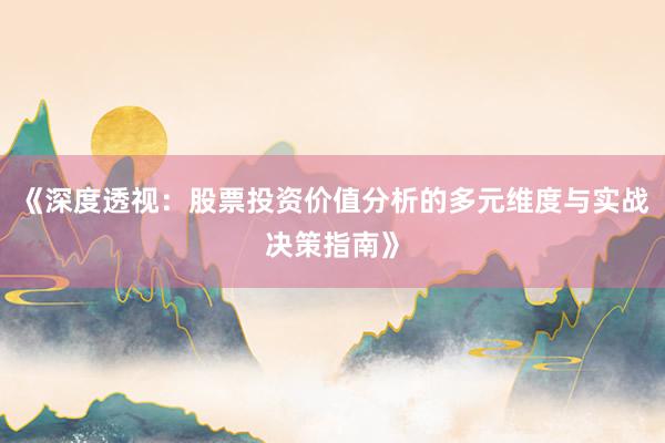 《深度透视：股票投资价值分析的多元维度与实战决策指南》