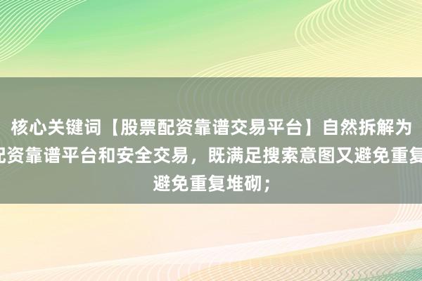 核心关键词【股票配资靠谱交易平台】自然拆解为股票配资靠谱平台和安全交易，既满足搜索意图又避免重复堆砌；