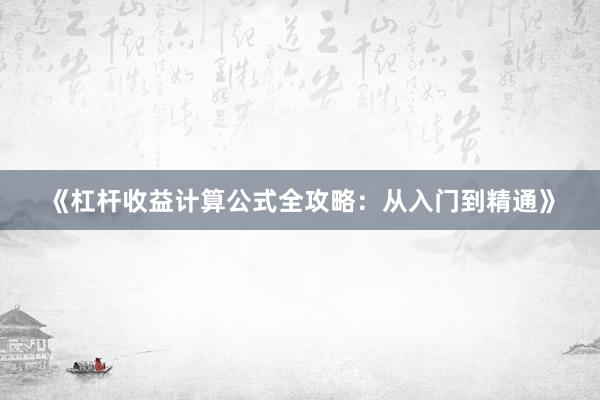 《杠杆收益计算公式全攻略：从入门到精通》