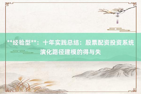 **经验型**：十年实践总结：股票配资投资系统演化路径建模的得与失