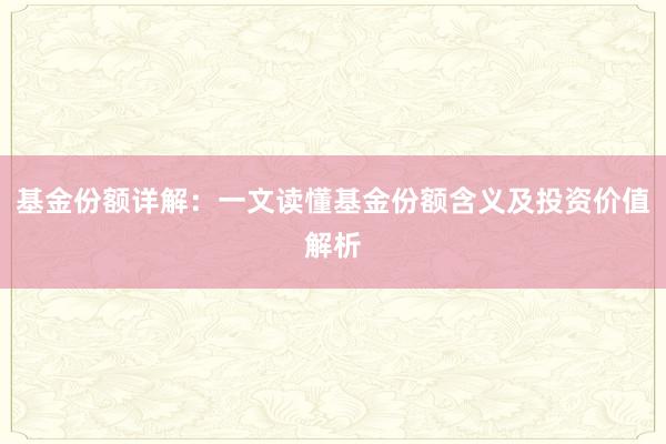 基金份额详解:一文读懂基金份额含义及投资价值解析