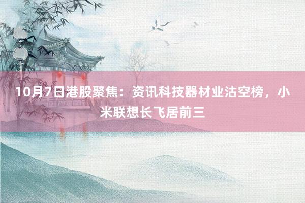 10月7日港股聚焦：资讯科技器材业沽空榜，小米联想长飞居前三