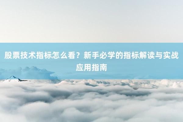 股票技术指标怎么看？新手必学的指标解读与实战应用指南
