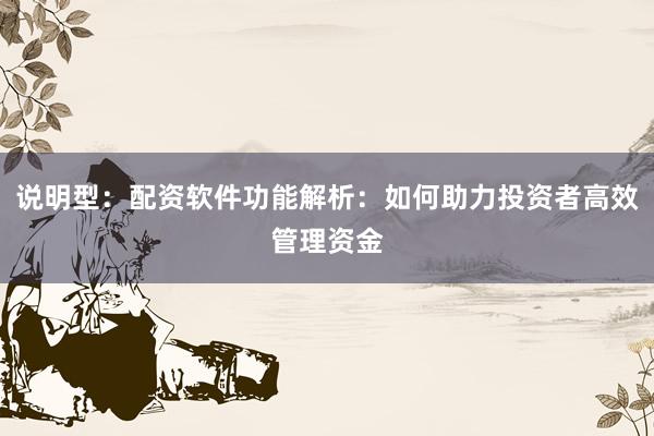 说明型：配资软件功能解析：如何助力投资者高效管理资金