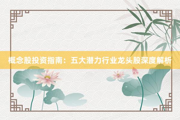 概念股投资指南：五大潜力行业龙头股深度解析