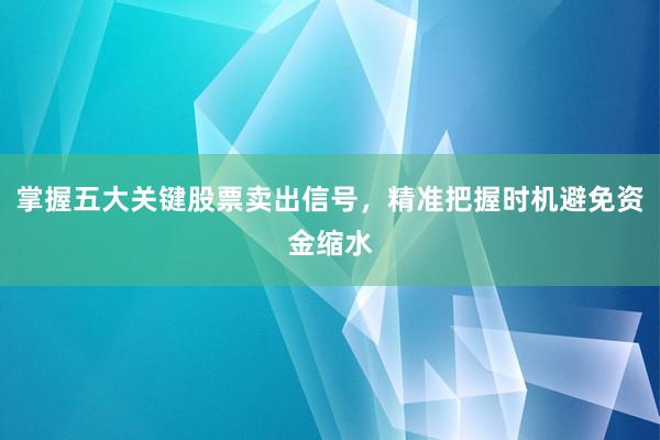 掌握五大关键股票卖出信号，精准把握时机避免资金缩水