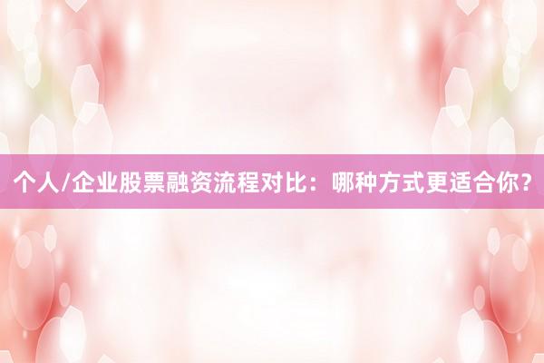 个人/企业股票融资流程对比：哪种方式更适合你？