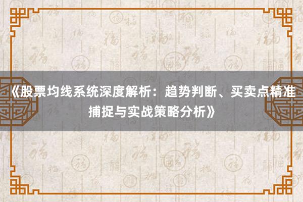 《股票均线系统深度解析：趋势判断、买卖点精准捕捉与实战策略分析》