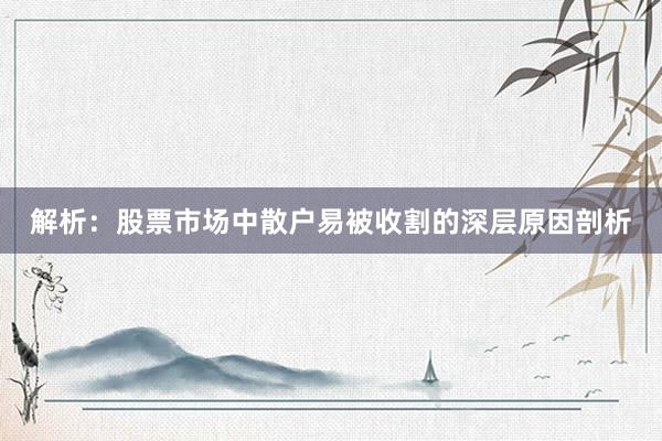 解析：股票市场中散户易被收割的深层原因剖析