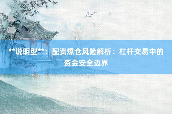 **说明型**：配资爆仓风险解析：杠杆交易中的资金安全边界