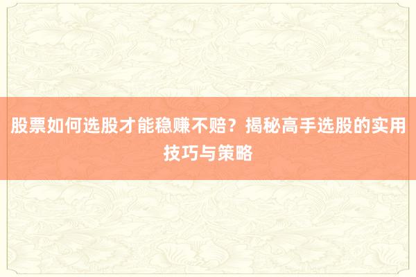 股票如何选股才能稳赚不赔？揭秘高手选股的实用技巧与策略