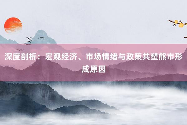 深度剖析:宏观经济、市场情绪与政策共塑熊市形成原因
