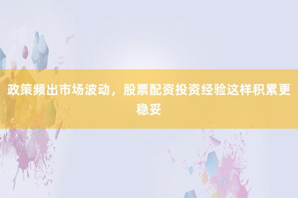 政策频出市场波动,股票配资投资经验这样积累更稳妥